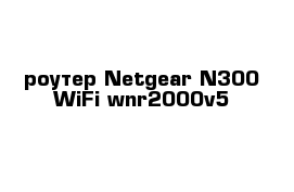 роутер Netgear N300 WiFi wnr2000v5